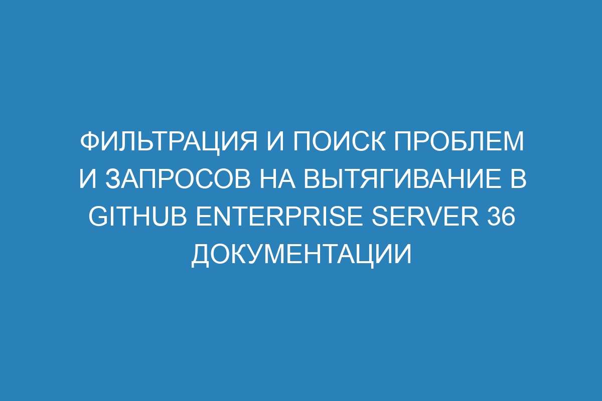 Фильтрация и поиск проблем и запросов на вытягивание в GitHub Enterprise Server 36 Документации