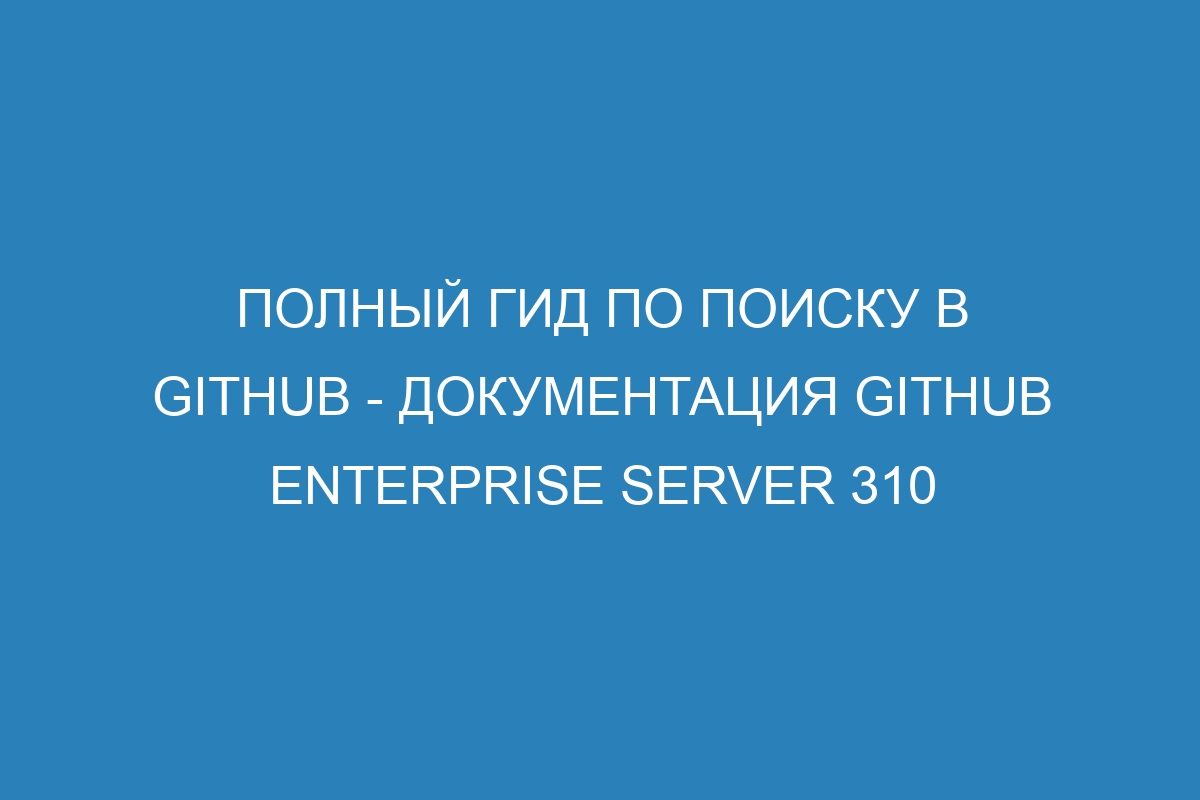 Полный гид по поиску в GitHub - документация GitHub Enterprise Server 310