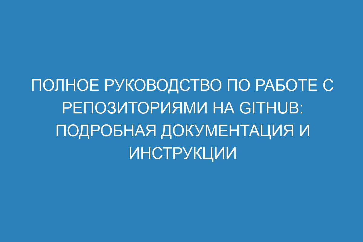 Полное руководство по работе с репозиториями на GitHub: подробная документация и инструкции