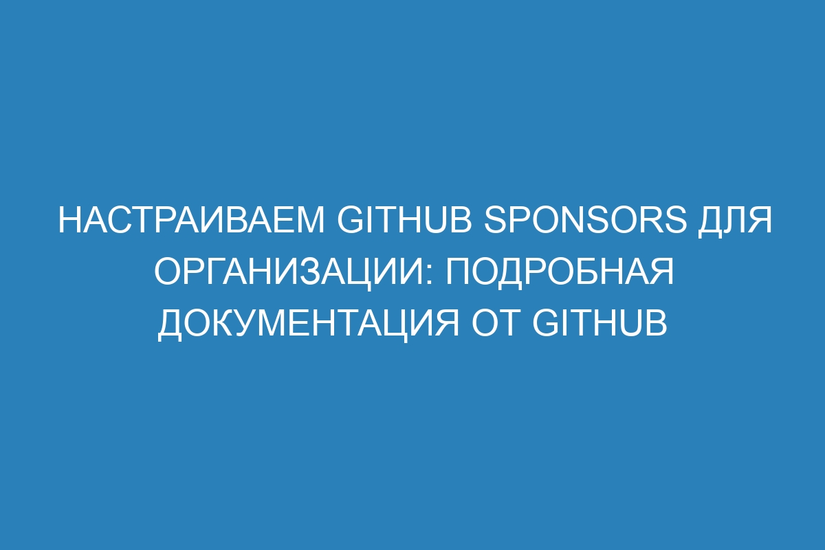 Настраиваем GitHub Sponsors для организации: подробная документация от GitHub