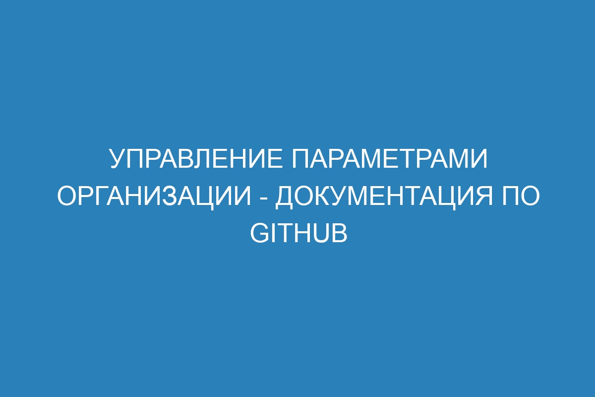 Управление параметрами организации - Документация по GitHub