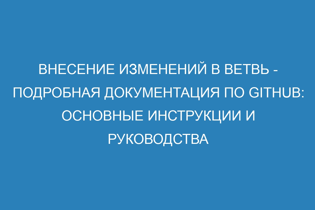 Внесение изменений в ветвь - Подробная документация по GitHub: основные инструкции и руководства