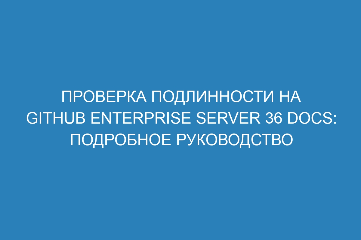 Проверка подлинности на GitHub Enterprise Server 36 Docs: Подробное руководство