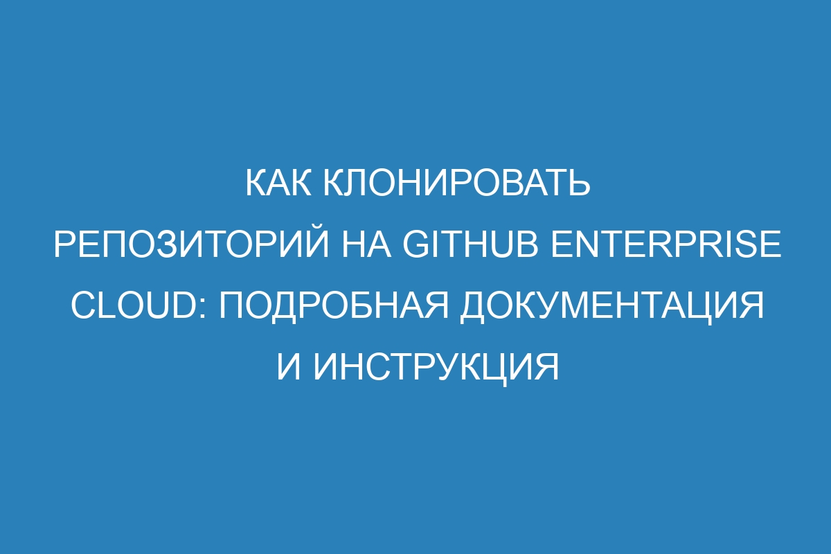 Как клонировать репозиторий на GitHub Enterprise Cloud: подробная документация и инструкция