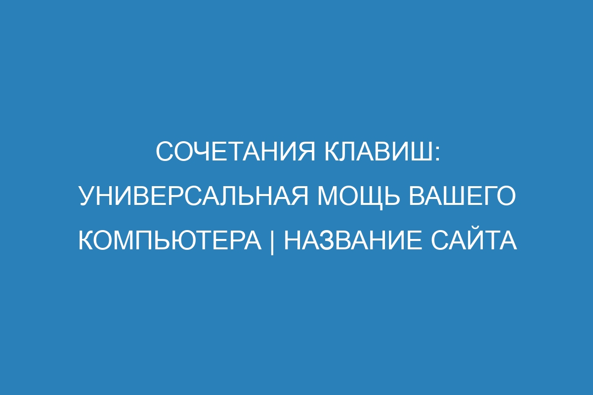 Сочетания клавиш: универсальная мощь вашего компьютера | Название сайта