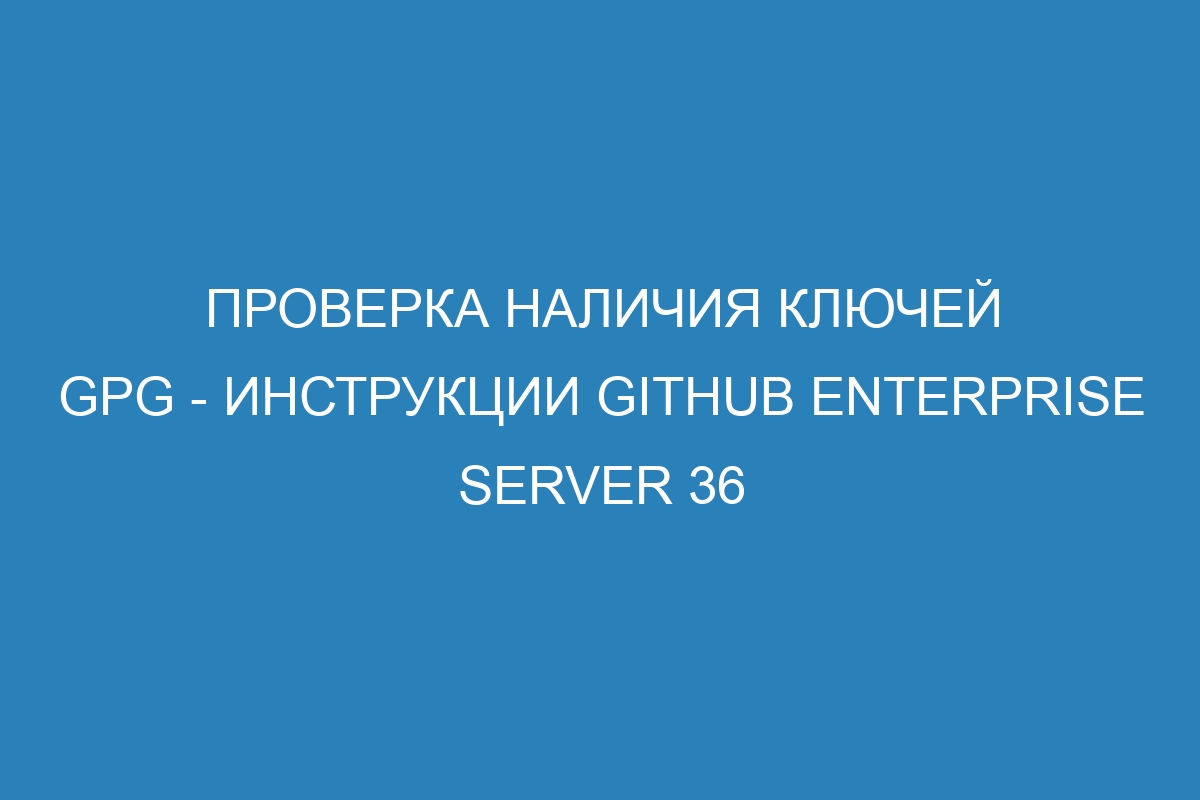 Проверка наличия ключей GPG - инструкции GitHub Enterprise Server 36