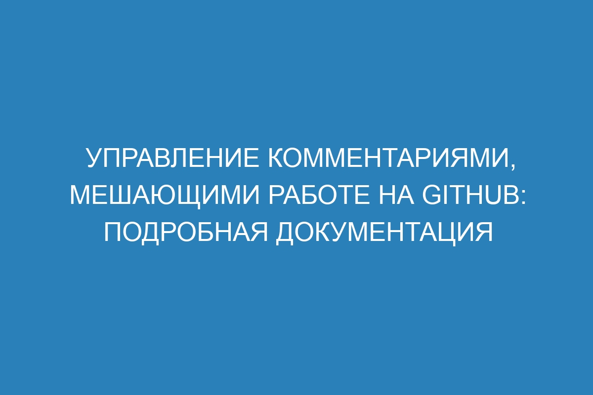 Управление комментариями, мешающими работе на GitHub: подробная документация