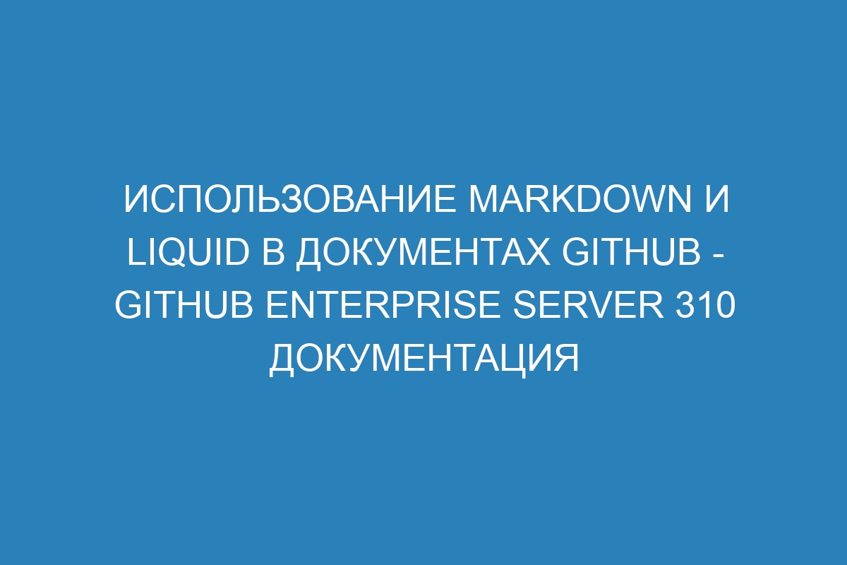 Использование Markdown и Liquid в документах GitHub - GitHub Enterprise Server 310 Документация