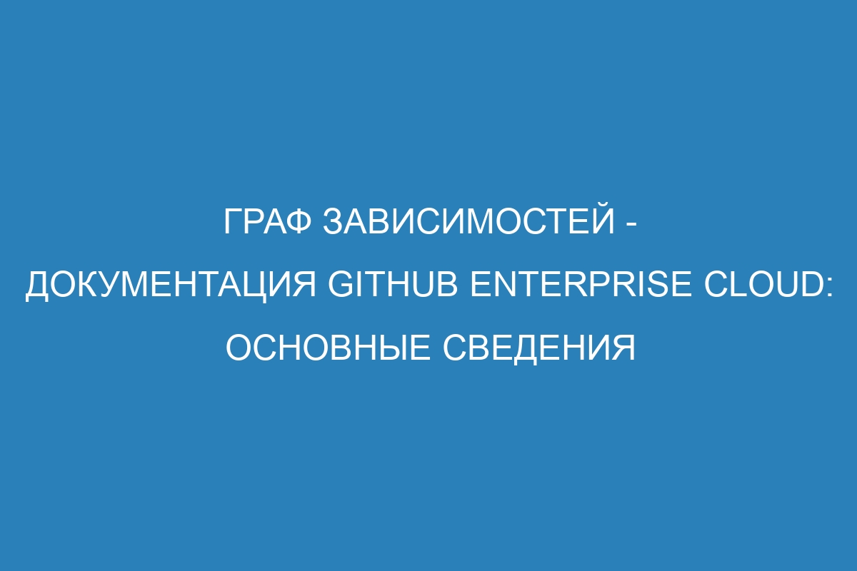 Граф зависимостей - Документация GitHub Enterprise Cloud: основные сведения