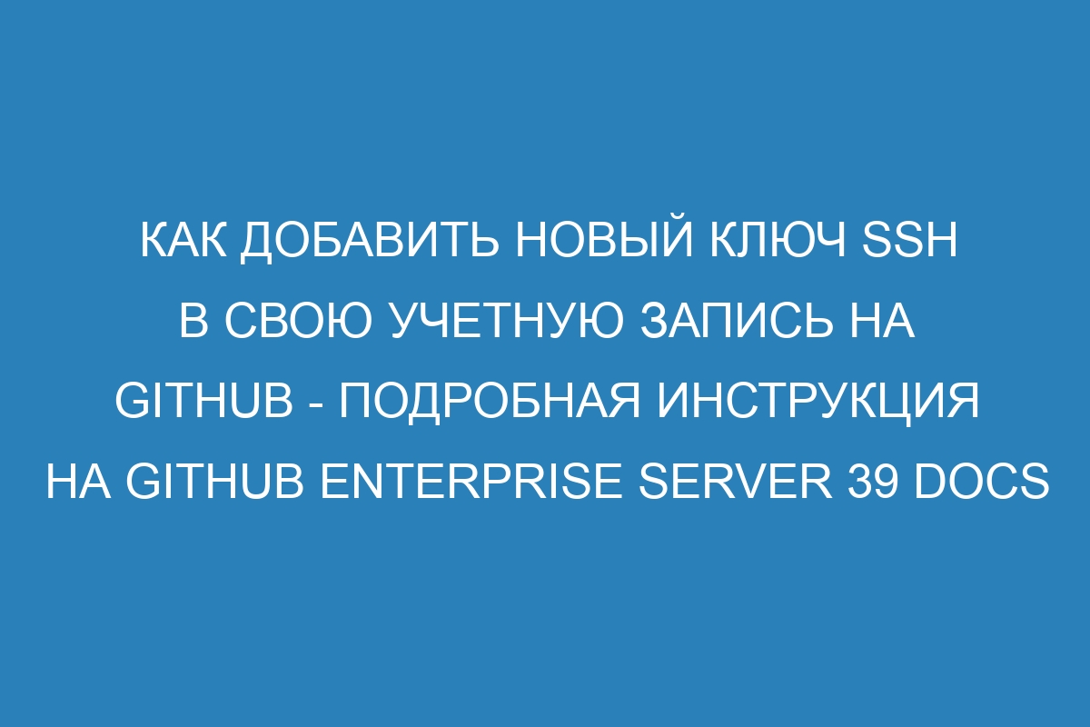 Как добавить новый ключ SSH в свою учетную запись на GitHub - подробная инструкция на GitHub Enterprise Server 39 Docs