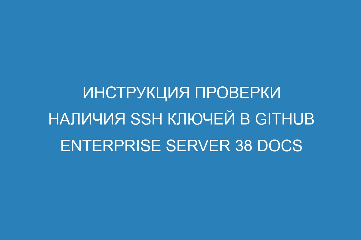 Инструкция проверки наличия SSH ключей в GitHub Enterprise Server 38 Docs