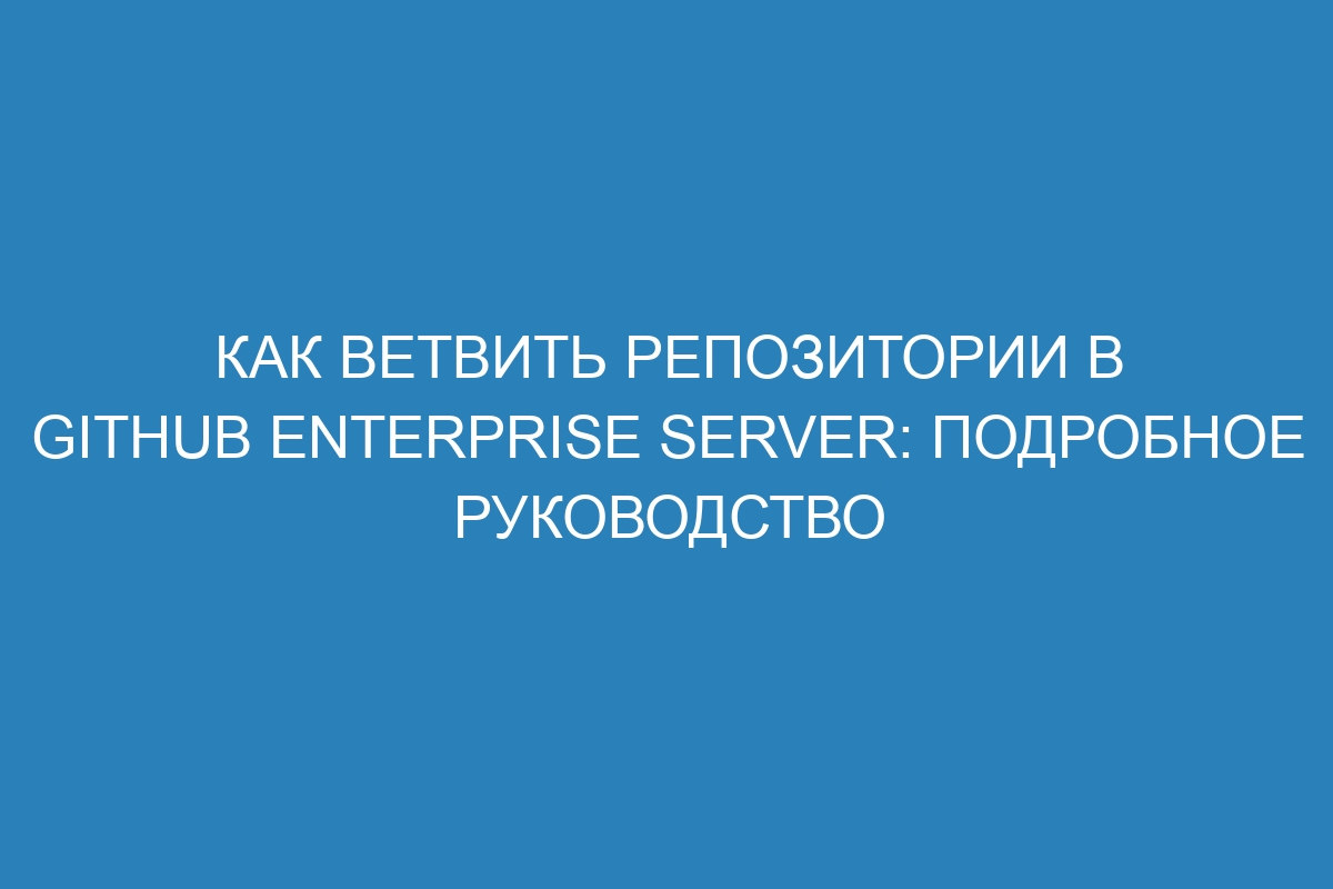 Как ветвить репозитории в GitHub Enterprise Server: подробное руководство