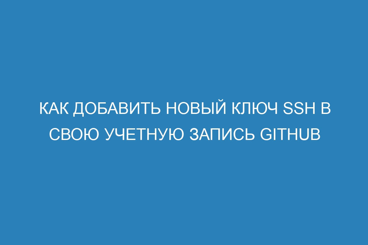 Как добавить новый ключ SSH в свою учетную запись GitHub