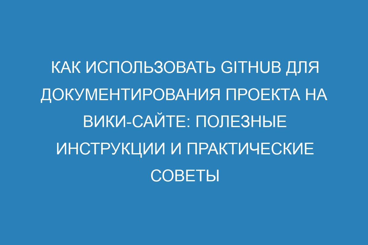 Как использовать GitHub для документирования проекта на вики-сайте: полезные инструкции и практические советы