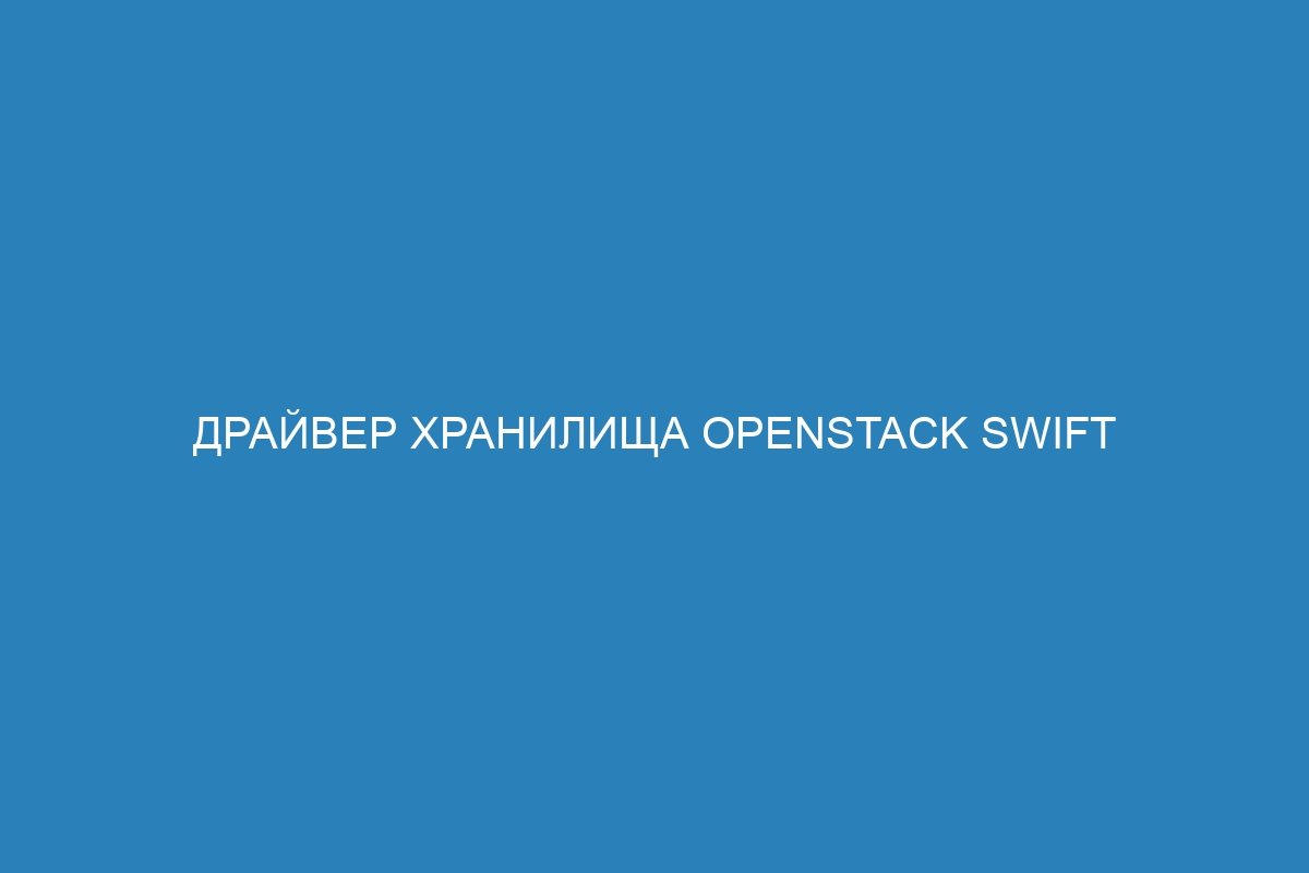 Драйвер хранилища OpenStack Swift в Docker контейнере: преимущества и применение