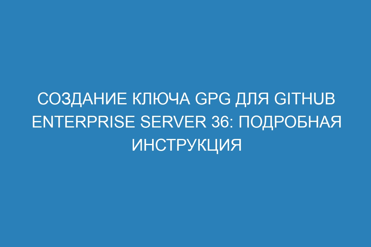 Создание ключа GPG для GitHub Enterprise Server 36: подробная инструкция