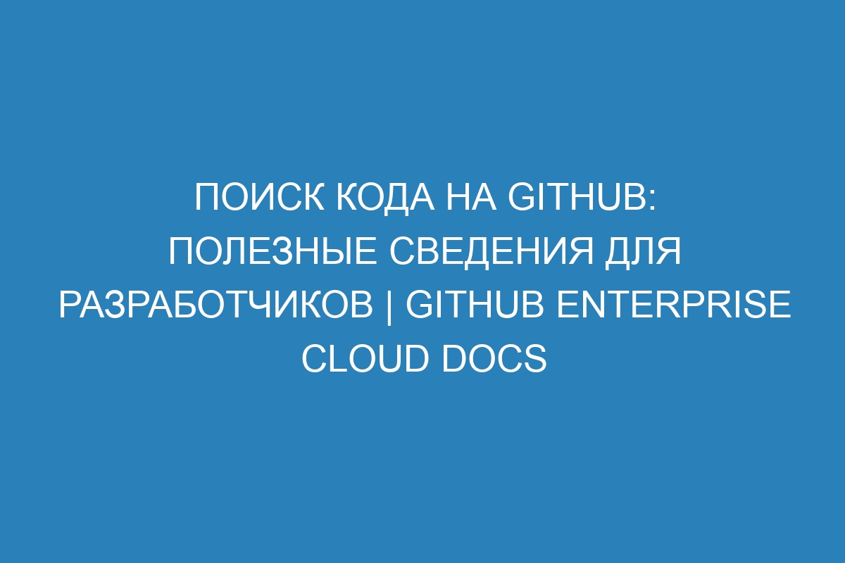 Поиск кода на GitHub: полезные сведения для разработчиков | GitHub Enterprise Cloud Docs