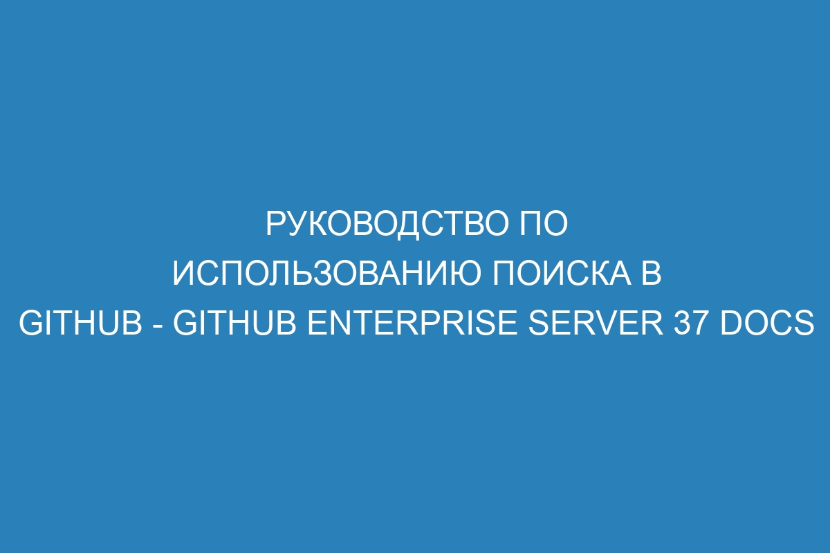 Руководство по использованию поиска в GitHub - GitHub Enterprise Server 37 Docs