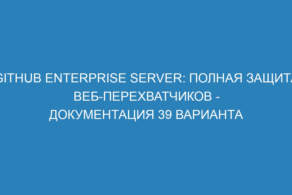 GitHub Enterprise Server: полная защита веб-перехватчиков - документация 39 варианта