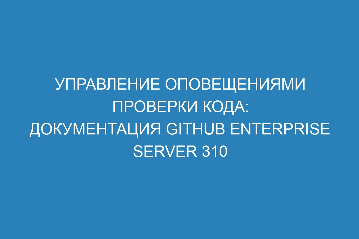 Управление оповещениями проверки кода: документация GitHub Enterprise Server 310