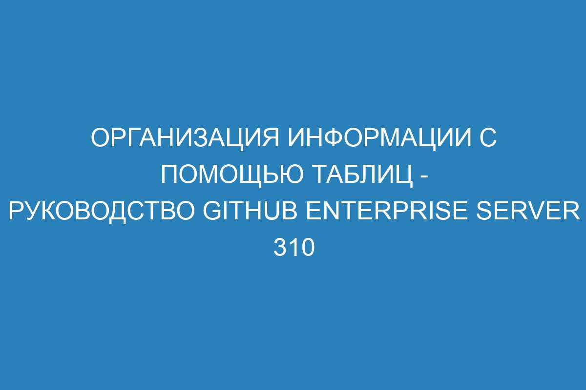 Организация информации с помощью таблиц - Руководство GitHub Enterprise Server 310