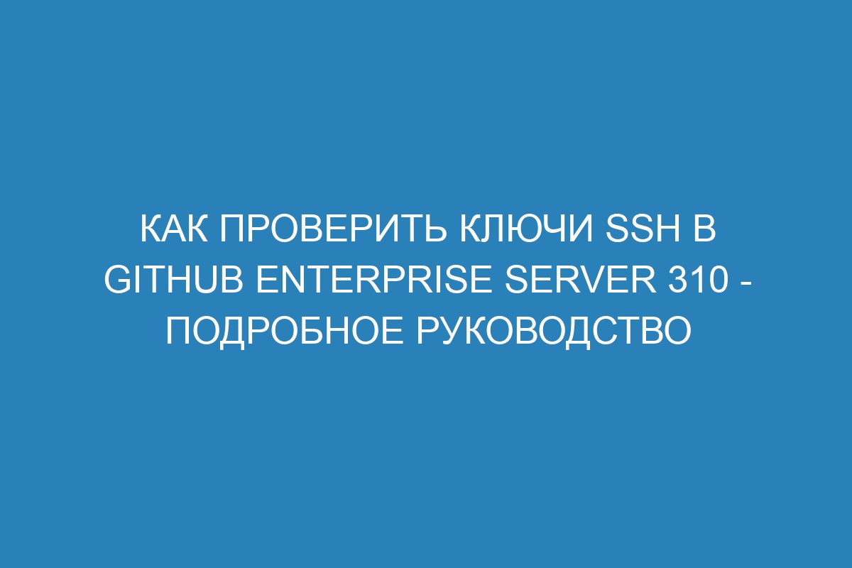 Как проверить ключи SSH в GitHub Enterprise Server 310 - подробное руководство