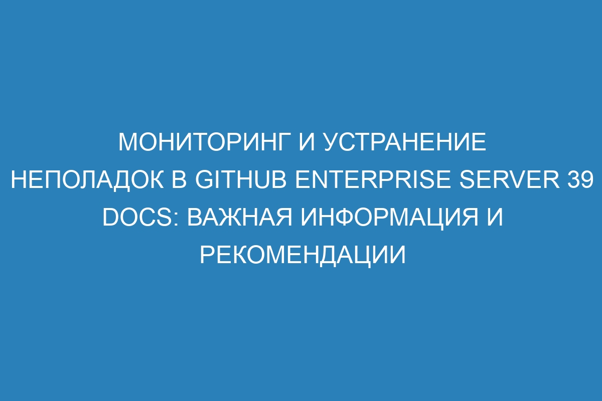 Мониторинг и устранение неполадок в GitHub Enterprise Server 39 Docs: важная информация и рекомендации