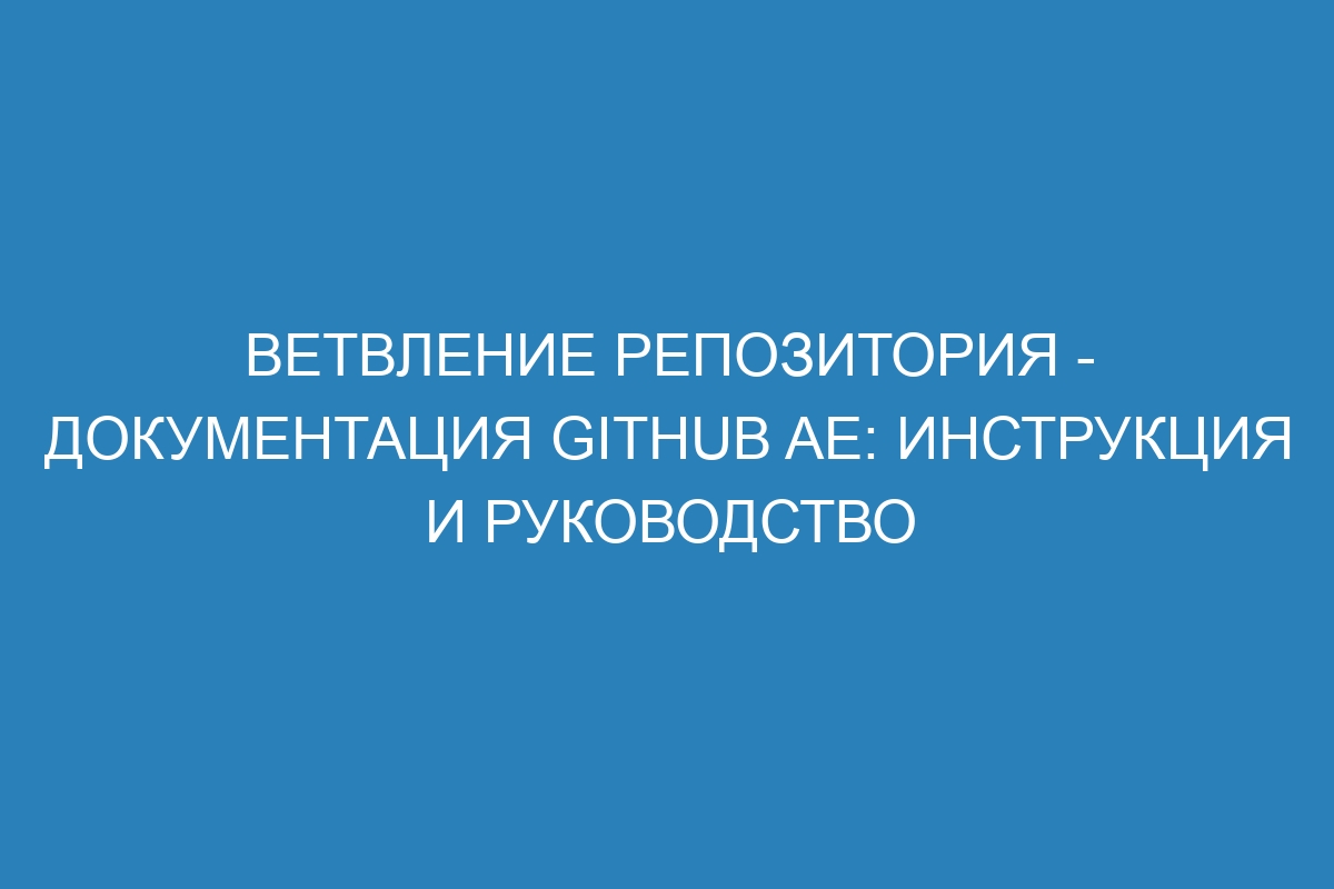 Ветвление репозитория - документация GitHub AE: инструкция и руководство