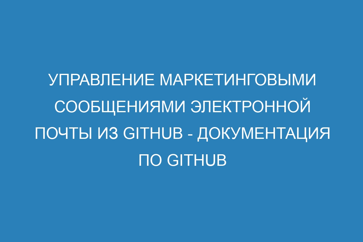 Управление маркетинговыми сообщениями электронной почты из GitHub - Документация по GitHub