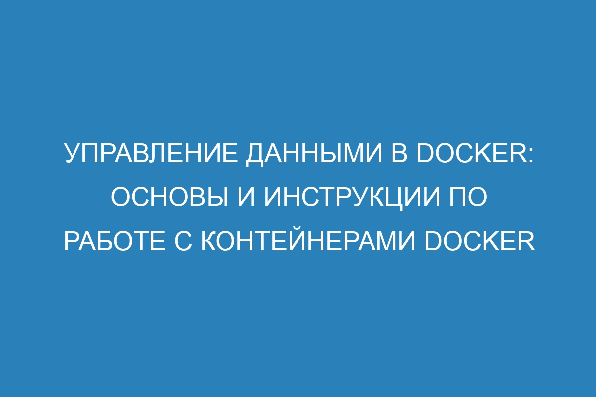 Управление данными в Docker: основы и инструкции по работе с контейнерами Docker