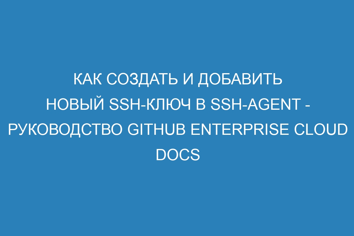 Как создать и добавить новый SSH-ключ в ssh-agent - Руководство GitHub Enterprise Cloud Docs