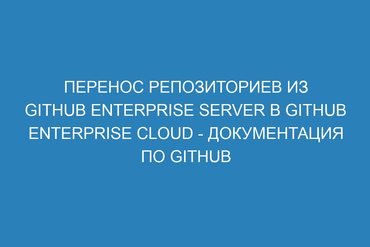 Перенос репозиториев из GitHub Enterprise Server в GitHub Enterprise Cloud - Документация по GitHub