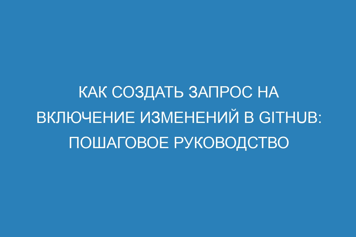 Как создать запрос на включение изменений в GitHub: пошаговое руководство