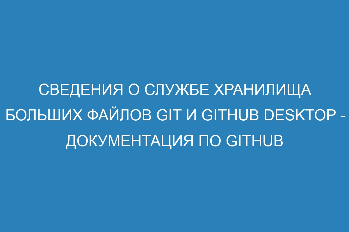 Сведения о службе хранилища больших файлов Git и GitHub Desktop - Документация по GitHub