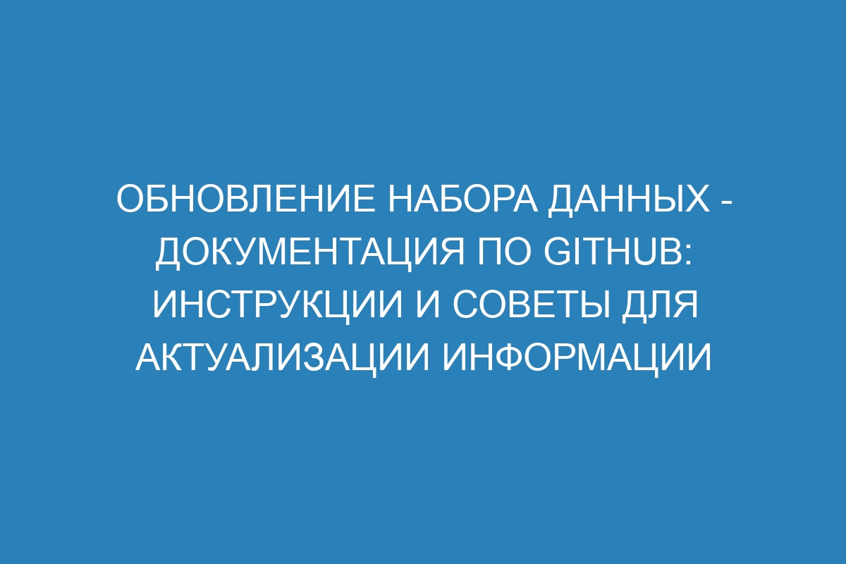 Обновление набора данных - Документация по GitHub: инструкции и советы для актуализации информации