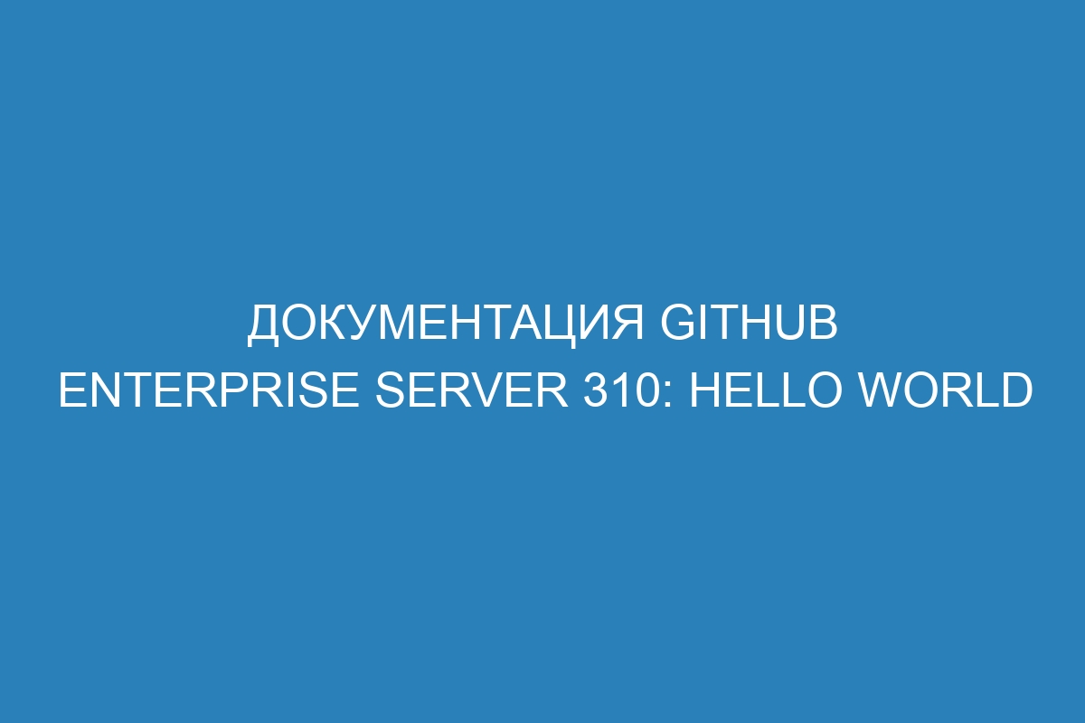 Документация GitHub Enterprise Server 310: Hello World