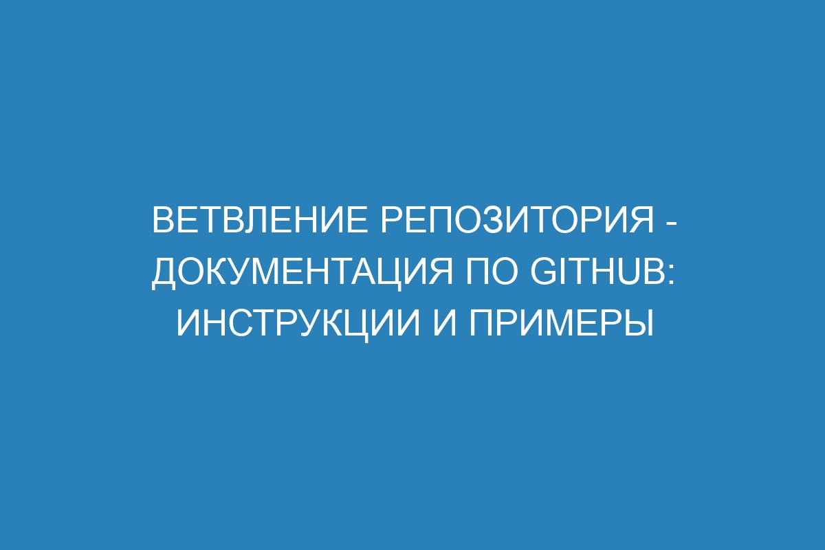 Ветвление репозитория - Документация по GitHub: инструкции и примеры