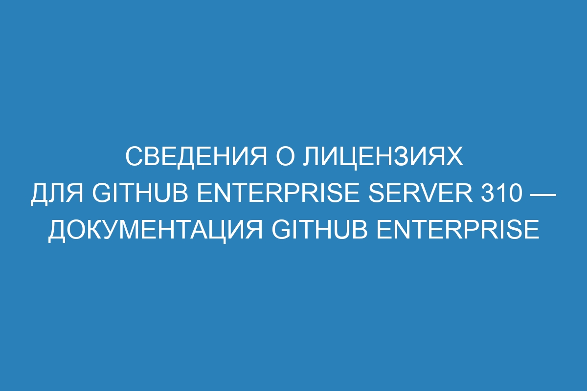 Сведения о лицензиях для GitHub Enterprise Server 310 — документация GitHub Enterprise