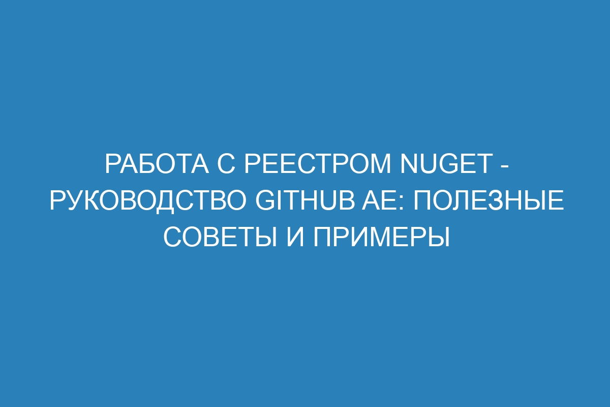 Работа с реестром NuGet - Руководство GitHub AE: полезные советы и примеры