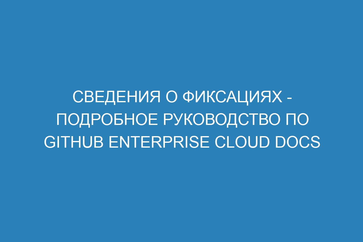 Сведения о фиксациях - подробное руководство по GitHub Enterprise Cloud Docs