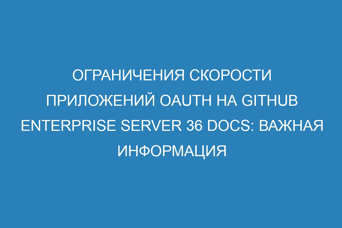 Ограничения скорости приложений OAuth на GitHub Enterprise Server 36 Docs: важная информация