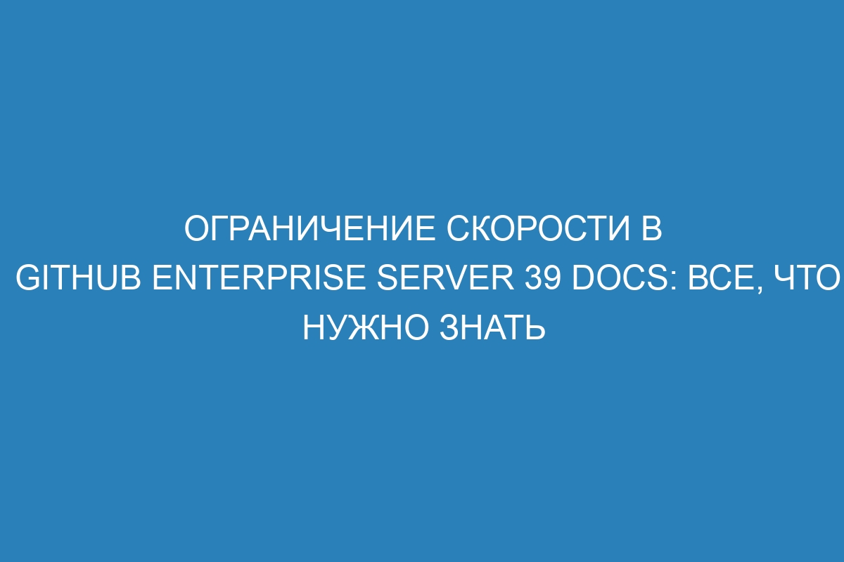 Ограничение скорости в GitHub Enterprise Server 39 Docs: все, что нужно знать