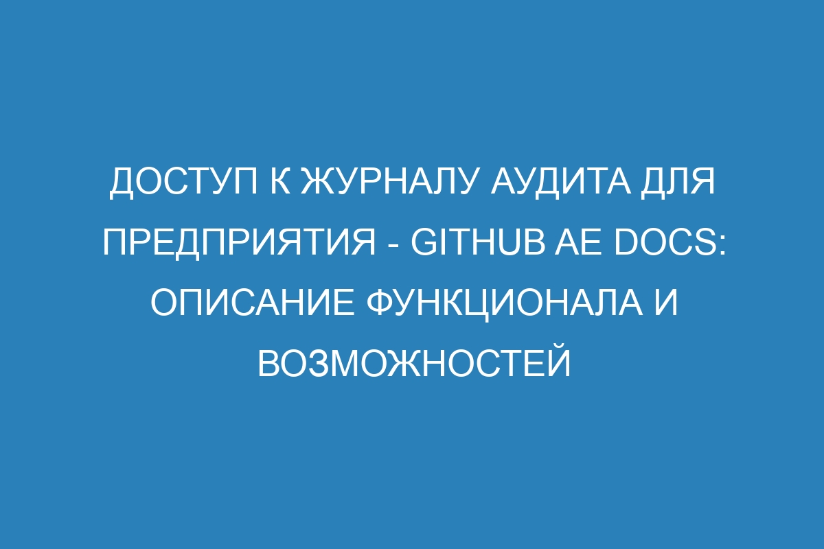 Доступ к журналу аудита для предприятия - GitHub AE Docs: описание функционала и возможностей