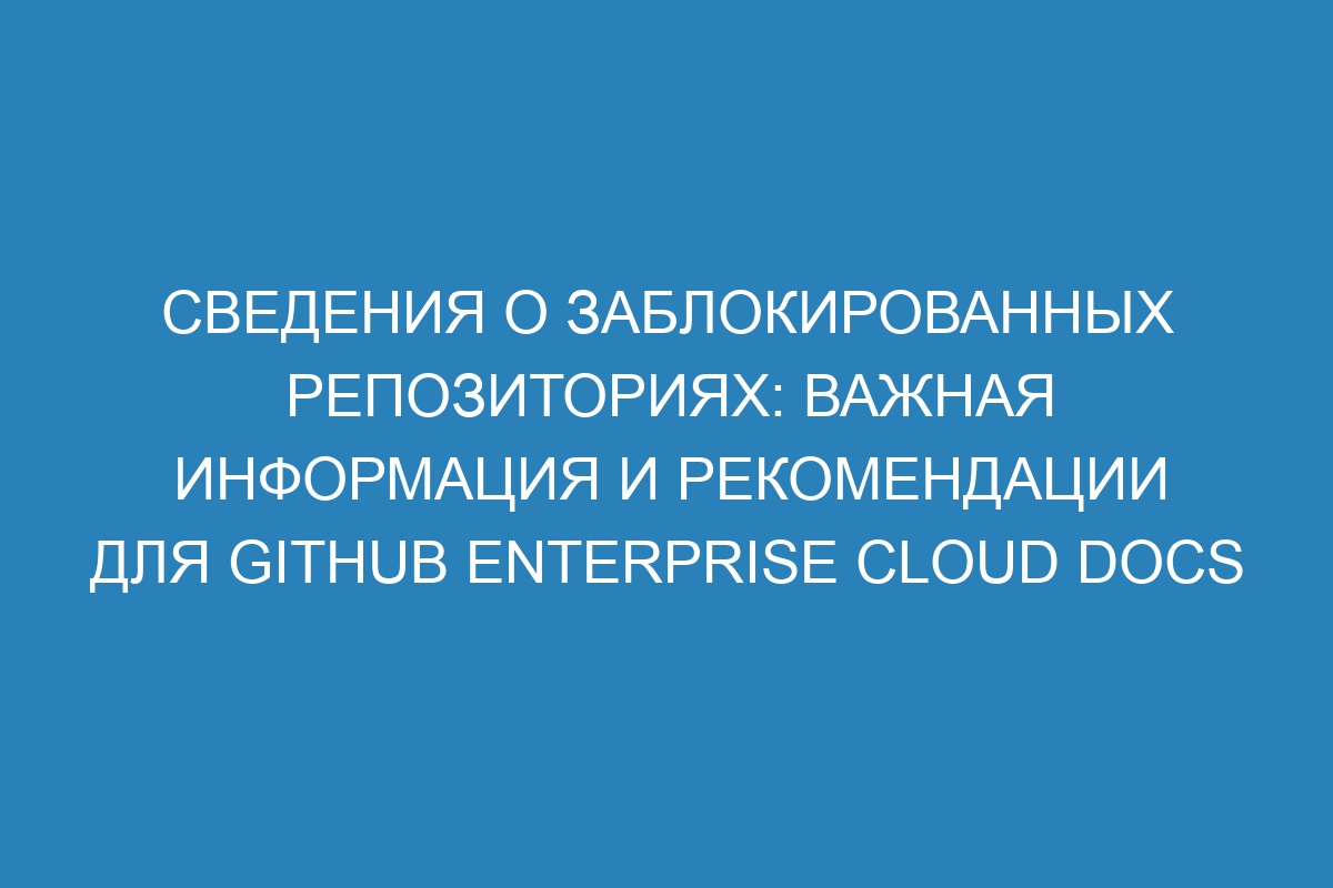 Сведения о заблокированных репозиториях: важная информация и рекомендации для GitHub Enterprise Cloud Docs