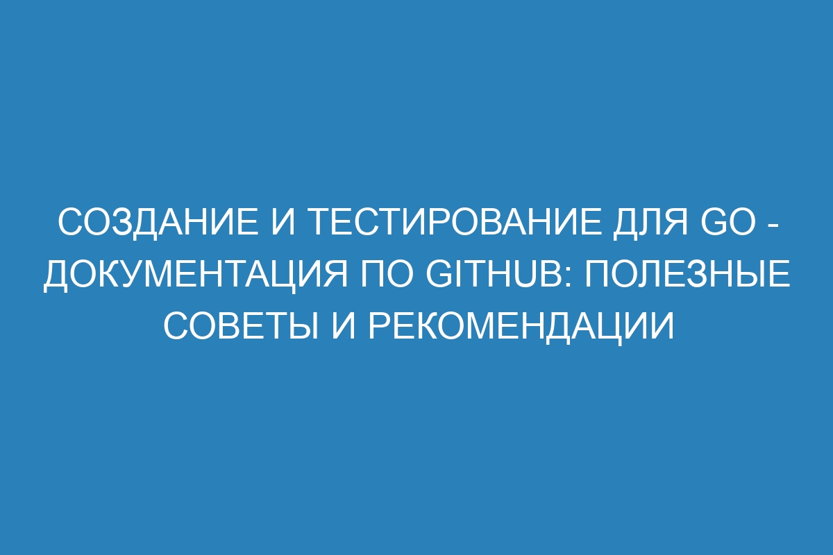 Создание и тестирование для Go - Документация по GitHub: полезные советы и рекомендации