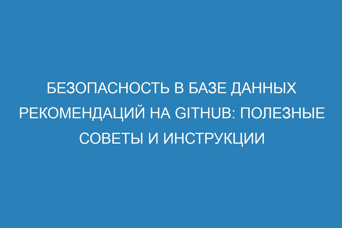 Безопасность в базе данных рекомендаций на GitHub: полезные советы и инструкции