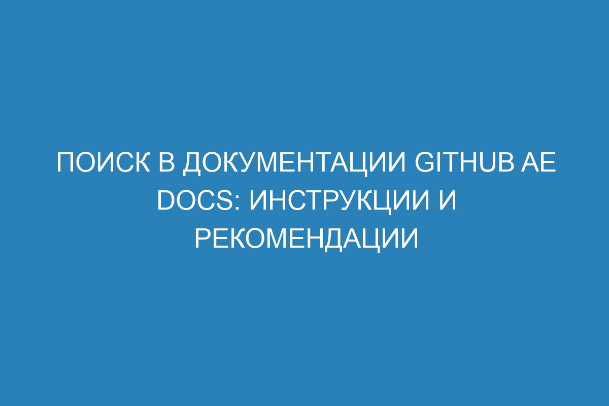 Поиск в документации GitHub AE Docs: инструкции и рекомендации