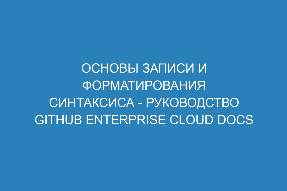 Основы записи и форматирования синтаксиса - Руководство GitHub Enterprise Cloud Docs