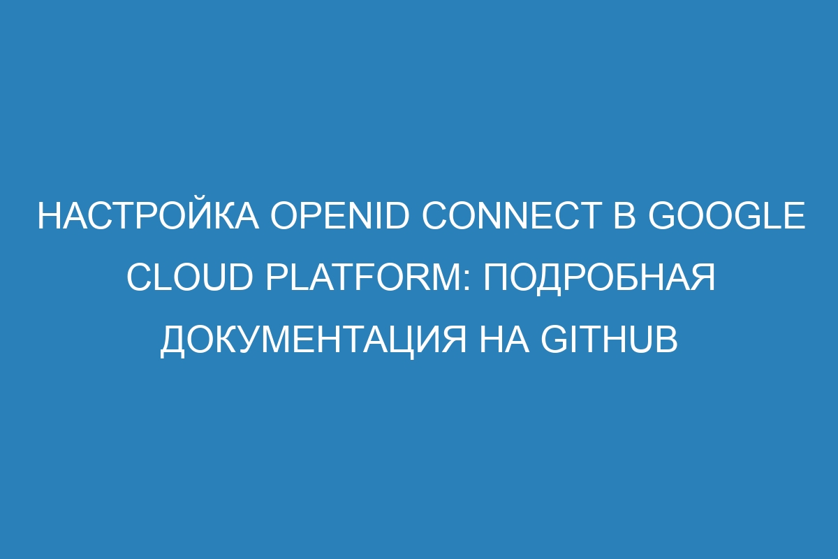 Настройка OpenID Connect в Google Cloud Platform: подробная документация на GitHub
