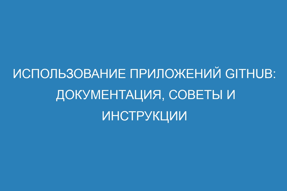 Использование приложений GitHub: документация, советы и инструкции